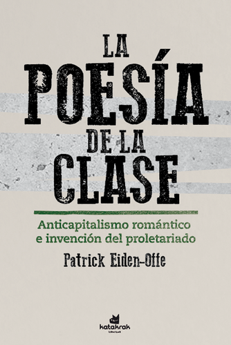 La poesía de la clase. Anticapitalismo romántico e invención del proletariado